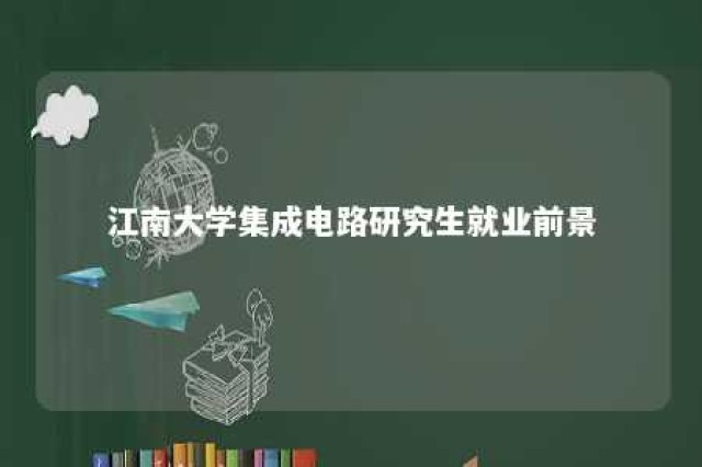 江南大学集成电路研究生就业前景 